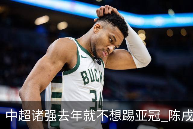 中超诸强去年就不想踢亚冠 陈戌源称不去后果严重